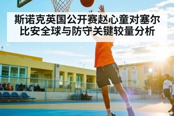 斯诺克英国公开赛赵心童对塞尔比安全球与防守关键较量分析