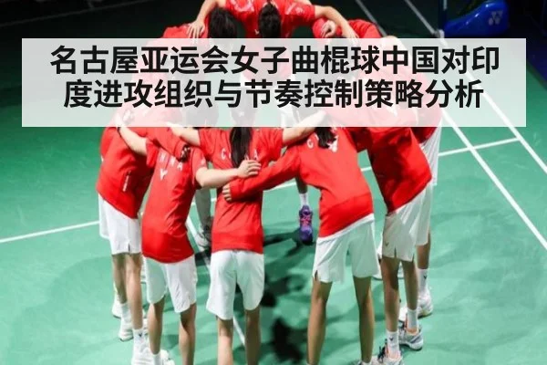 名古屋亚运会女子曲棍球中国对印度进攻组织与节奏控制策略分析