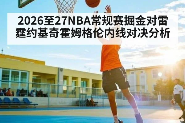 2026至27NBA常规赛掘金对雷霆约基奇霍姆格伦内线对决分析